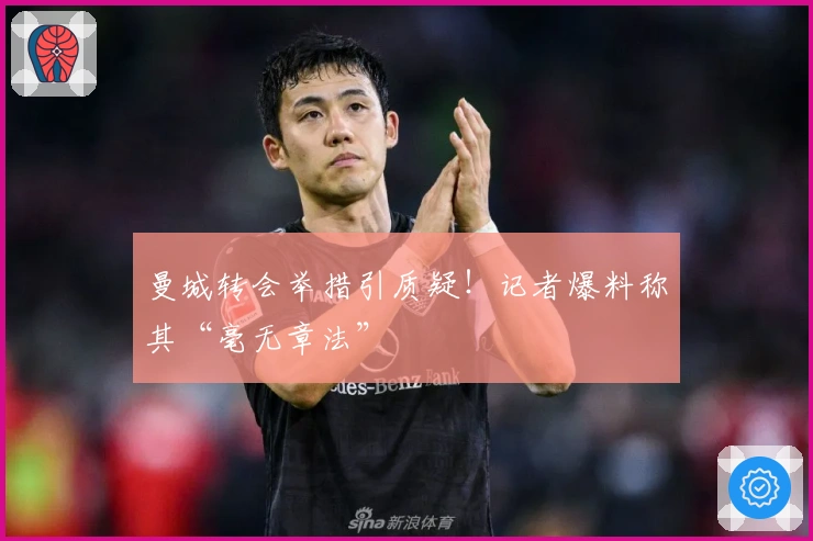 曼城转会举措引质疑！记者爆料称其“毫无章法”