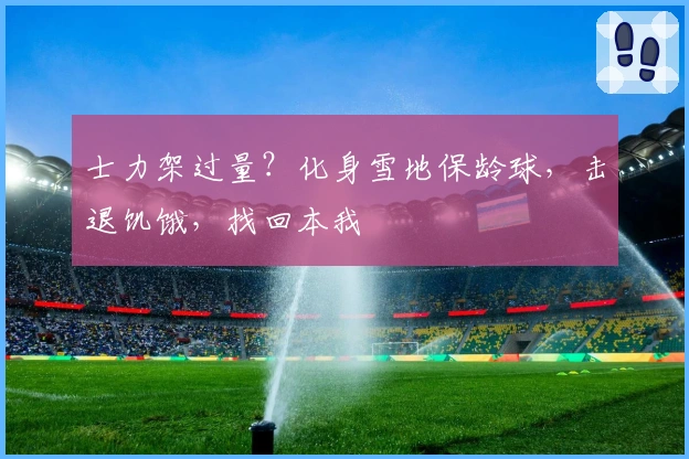 士力架过量？化身雪地保龄球，击退饥饿，找回本我