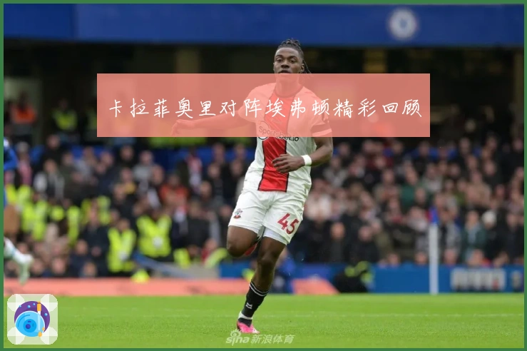 卡拉菲奥里对阵埃弗顿精彩回顾