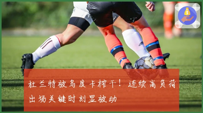 杜兰特被乌度卡榨干！连续高负荷出场关键时刻显被动