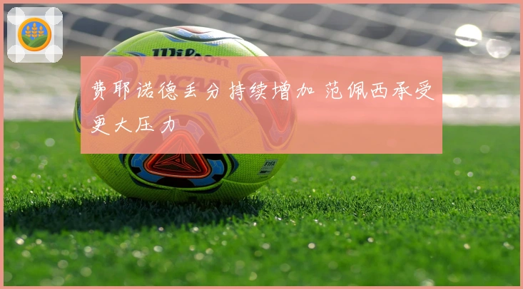 费耶诺德丢分持续增加 范佩西承受更大压力