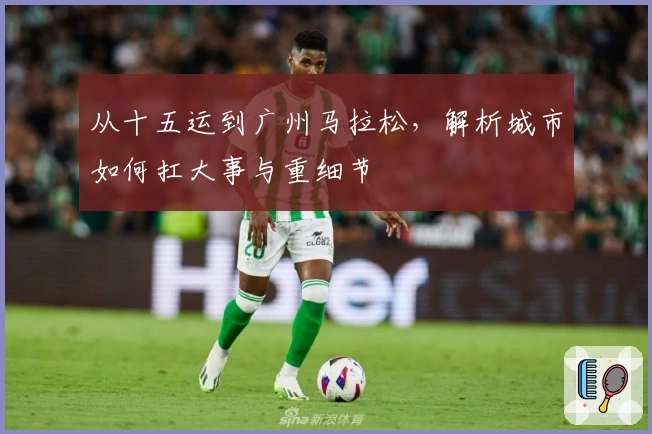 从十五运到广州马拉松，解析城市如何扛大事与重细节